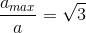 \frac{a_{max}}{a}=\sqrt{3}