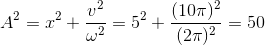 A^{2}=x^{2}+\frac{v^{2}}{\omega ^{2}}=5^{2}+\frac{(10\pi )^{2}}{(2\pi )^{2}}=50