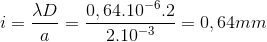 i=\frac{\lambda D}{a}=\frac{0,64.10^{-6}.2}{2.10^{-3}}=0,64mm