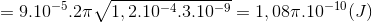 =9.10^{-5}.2\pi \sqrt{1,2.10^{-4}.3.10^{-9}}=1,0 8\pi .10^{-10}(J)