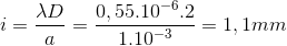 i=\frac{\lambda D}{a}=\frac{0,55.10^{-6}.2}{1.10^{-3}}=1,1mm