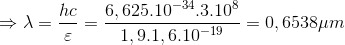 \Rightarrow \lambda =\frac{hc}{\varepsilon }=\frac{6,625.10^{-34}.3.10^{8}}{1,9.1,6.10^{-19}}=0,6538\mu m