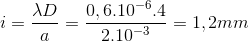 i=\frac{\lambda D}{a}=\frac{0,6.10^{-6}.4}{2.10^{-3}}=1,2mm