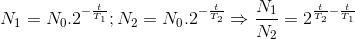 N_{1}=N_{0}.2^{-\frac{t}{T_{1}}};N_{2}=N_{0}.2^{-\frac{t}{T_{2}}}\Rightarrow \frac{N_{1}}{N_{2}}=2^{\frac{t}{T_{2}}-{\frac{t}{T_{1}}}}