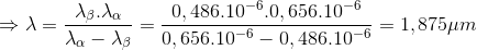\Rightarrow \lambda =\frac{\lambda _{\beta }.\lambda _{\alpha }}{\lambda _{\alpha }-\lambda _{\beta }}=\frac{0,486.10^{-6}.0,656.10^{-6}}{0,656.10^{-6}-0,486.10^{-6}}=1,875\mu m