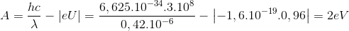 A=\frac{hc}{\lambda }-\left | eU \right |=\frac{6,625.10^{-34}.3.10^{8}}{0,42.10^{-6}}-\left | -1,6.10^{-19}.0,96 \right |=2eV