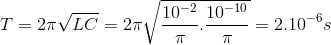 T=2\pi \sqrt{LC}=2\pi \sqrt{\frac{10^{-2}}{\pi }.\frac{10^{-10}}{\pi }}=2.10^{-6}s