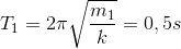 T_{1}=2\pi \sqrt{\frac{m_{1}}{k}}=0,5s