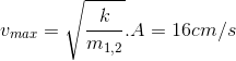 v_{max}=\sqrt{\frac{k}{m_{1,2}}}.A=16cm/s