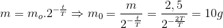 m=m_{o}.2^{-\frac{t}{T}}\Rightarrow m_{0}=\frac{m}{2^{-\frac{t}{T}}}=\frac{2,5}{2^{-\frac{2T}{T}}}=10g