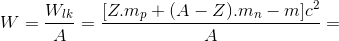 W=\frac{W_{lk}}{A}=\frac{[Z.m_{p}+(A-Z).m_{n}-m]c^{2}}{A}=