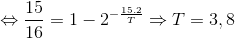 \Leftrightarrow \frac{15}{16}=1-2^{-\frac{15.2}{T}}\Rightarrow T=3,8