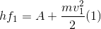 hf_{1} =A + \frac{mv_{1}^{2}}{2 }(1)