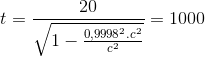 t = \frac{20}{\sqrt{1-\frac{0,9998^{2}.c^{2}}{c^{2}}}} = 1000