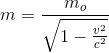 m=\frac{m_{o}}{\sqrt{1-\frac{v^{2}}{c^{2}}}}