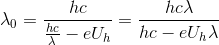 \lambda _{0}=\frac{hc}{\frac{hc}{\lambda }-eU_{h}} = \frac{hc\lambda }{hc- eU_{h}\lambda }