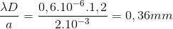 \frac{\lambda D}{a}=\frac{0,6.10^{-6}.1,2}{2.10^{-3}}=0,36mm