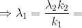 \Rightarrow \lambda _{1}=\frac{\lambda _{2}k_{2}}{k_{1}}=