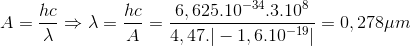 A=\frac{hc}{\lambda }\Rightarrow \lambda =\frac{hc}{A}=\frac{6,625.10^{-34}.3.10^{8}}{4,47.|-1,6.10^{-19}|}=0,278\mu m