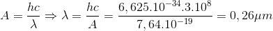 A=\frac{hc}{\lambda }\Rightarrow \lambda =\frac{hc}{A}=\frac{6,625.10^{-34}.3.10^{8}}{7,64.10^{-19}}=0,26\mu m