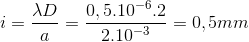 i=\frac{\lambda D}{a}=\frac{0,5.10^{-6}.2}{2.10^{-3}}=0,5m m