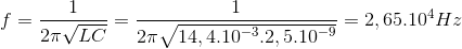 f=\frac{1}{2\pi \sqrt{LC}}=\frac{1}{2\pi \sqrt{14,4.10^{-3}.2,5.10^{-9}}}=2,65.10^{4}Hz