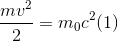 \frac{mv^{2}}{2}=m_{0}c^{2}(1)