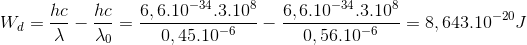 W_{d}=\frac{hc}{\lambda }-\frac{hc}{\lambda_{0} }=\frac{6,6.10^{-34}.3.10^{8}}{0,45.10^{-6}}-\frac{6,6.10^{-34}.3.10^{8}}{0,56.10^{-6}}=8,643.10^{-20}J