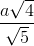 \frac{a\sqrt{4}}{\sqrt{5}}