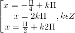 \left [ \begin{matrix} x= -\frac{\Pi }{4}+k\Pi & & \\ x = 2k\Pi & & \\ x = \frac{\Pi }{2} +k2\Pi & & \end{matrix}, k\epsilon Z