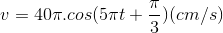 v=40\pi .cos(5\pi t+\frac{\pi }{3})(cm/s)