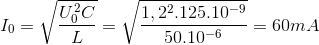 I_{0}=\sqrt{\frac{U_{0}^{2}C}{L}}=\sqrt{\frac{1,2^{2}.125.10^{-9}}{50.10^{-6}}}=60mA