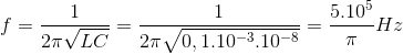 f = \frac{1}{2\pi \sqrt{LC}}=\frac{1}{2\pi \sqrt{0,1.10^{-3}.10^{-8}}} = \frac{5.10^{5}}{\pi }Hz