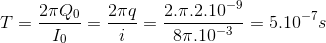 T= \frac{2\pi Q_{0}}{I_{0}}=\frac{2\pi q}{i}=\frac{2.\pi .2.10^{-9}}{8\pi .10^{-3}}=5.10^{-7}s