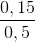 \frac{0,15}{0,5}