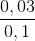 \frac{0,03}{0,1}