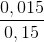 \frac{0,015}{0,15}