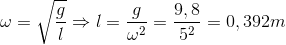 \omega =\sqrt{\frac{g}{l}}\Rightarrow l=\frac{g}{\omega ^{2}}=\frac{9,8}{5^{2}}=0,392m