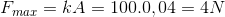 F_{max}=kA=100.0,04=4N