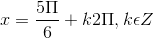 x = \frac{5\Pi }{6}+ k2\Pi , k\epsilon Z