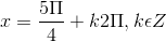 x =\frac{5\Pi }{4}+k2\Pi ,k\epsilon Z