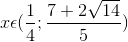 x\epsilon (\frac{1}{4};\frac{7+2\sqrt{14}}{5})