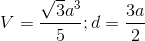 V= \frac{\sqrt{3}a^{3}}{5}; d= \frac{3a}{2}