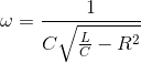 \omega =\frac{1}{C\sqrt{\frac{L}{C}-R^{2}}}