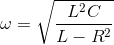 \omega =\sqrt{\frac{L^{2}C}{L-R^{2}}}