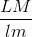 \frac{LM}{lm}