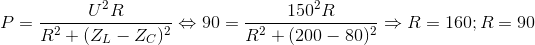 P=\frac{U^{2}R}{R^{2}+(Z_{L}-Z_{C})^{2}}\Leftrightarrow 90=\frac{150^{2}R}{R^{2}+(200-80)^{2}}\Rightarrow R=160;R=90