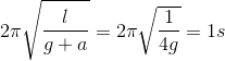 2\pi \sqrt{\frac{l}{g+a}}=2\pi \sqrt{\frac{1}{4g}}=1s