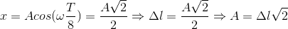 x=Acos(\omega \frac{T}{8})=\frac{A\sqrt{2}}{2}\Rightarrow \Delta l=\frac{A\sqrt{2}}{2}\Rightarrow A=\Delta l\sqrt{2}