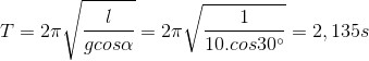 T=2\pi \sqrt{\frac{l}{gcos\alpha }}=2\pi \sqrt{\frac{1}{10.cos30^{\circ}}}=2,135s